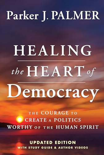 Healing the Heart of Democracy: The Courage To Create a Politics Worthy Of The Human Spirit von Wiley