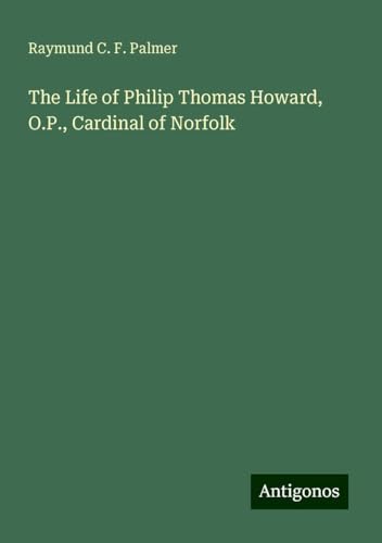 The Life of Philip Thomas Howard, O.P., Cardinal of Norfolk von Antigonos Verlag