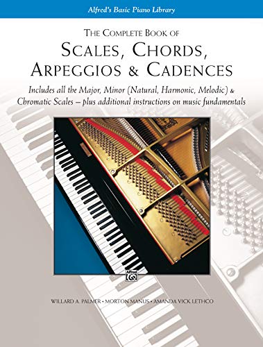 The Complete Book of Scales, Chords, Arpeggios & Cadences: Includes All the Major, Minor Natural, Harmonic, Melodic & Chromatic Scales - Plus ... Fundamentals (Alfred's Basic Piano Library)