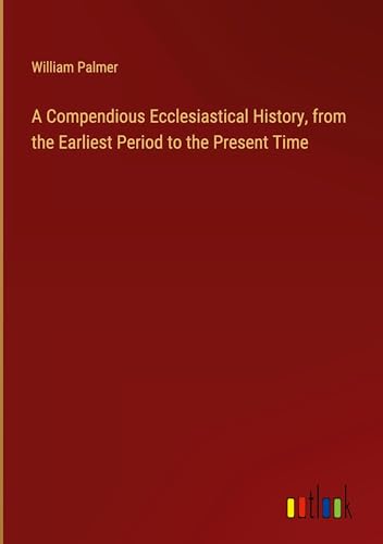 A Compendious Ecclesiastical History, from the Earliest Period to the Present Time