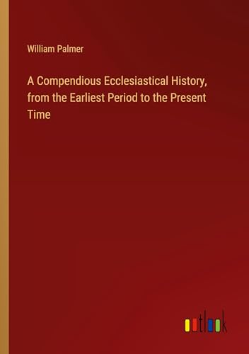 A Compendious Ecclesiastical History, from the Earliest Period to the Present Time von Outlook Verlag