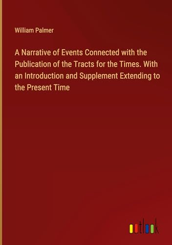 A Narrative of Events Connected with the Publication of the Tracts for the Times. With an Introduction and Supplement Extending to the Present Time von Outlook Verlag