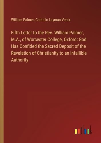 Fifth Letter to the Rev. William Palmer, M.A., of Worcester College, Oxford: God Has Confided the Sacred Deposit of the Revelation of Christianity to an Infallible Authority von Outlook Verlag