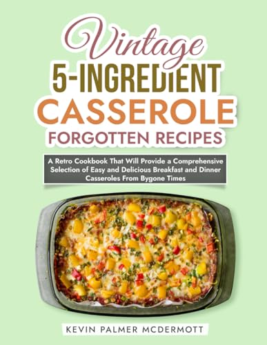 Vintage 5-Ingredient Casserole Forgotten Recipes: A Retro Cookbook That Will Provide a Comprehensive Selection of Easy and Delicious Breakfast and ... Bygone Times (Vintage and Retro Cookbooks) von Independently published