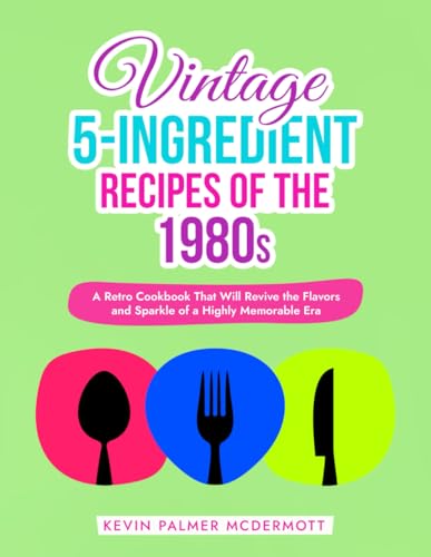 Vintage 5-Ingredient Recipes of the 1980s: A Retro Cookbook That Will Revive the Flavors and Sparkle of a Highly Memorable Era (Vintage and Retro Cookbooks) von Independently published