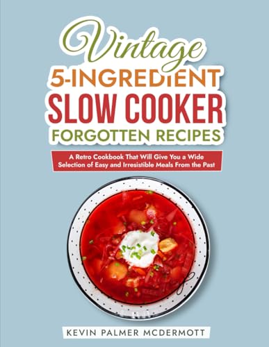 Vintage 5-Ingredient Slow Cooker Forgotten Recipes: A Retro Cookbook That Will Give You a Wide Selection of Easy and Irresistible Meals From the Past (Vintage and Retro Cookbooks) von Independently published