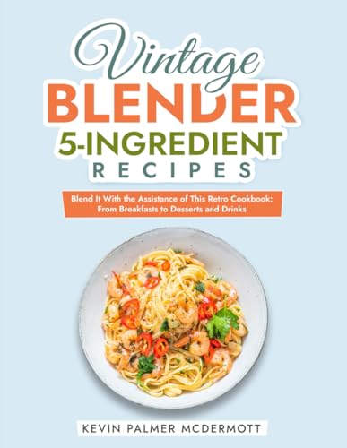 Vintage Blender 5-Ingredient Recipes: Blend It With the Assistance of This Retro Cookbook: From Breakfasts to Desserts and Drinks (Vintage and Retro Cookbooks) von Independently published