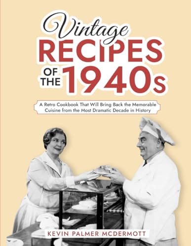 Vintage Recipes of the 1940s: A Retro Cookbook That Will Bring Back the Memorable Cuisine from the Most Dramatic Decade in History (Vintage and Retro Cookbooks)