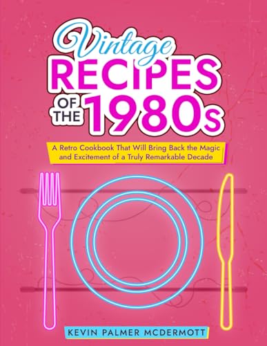 Vintage Recipes of the 1980s: A Retro Cookbook That Will Bring Back the Magic and Excitement of a Truly Remarkable Decade (Vintage and Retro Cookbooks) von Independently published