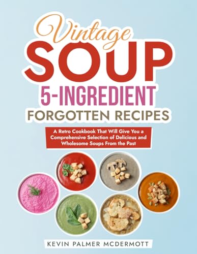 Vintage Soup 5-Ingredient Forgotten Recipes: A Retro Cookbook That Will Give You a Comprehensive Selection of Delicious and Wholesome Soups From the Past (Vintage and Retro Cookbooks) von Independently published