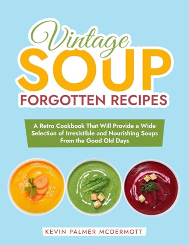 Vintage Soup Forgotten Recipes: A Retro Cookbook That Will Provide a Wide Selection of Irresistible and Nourishing Soups From the Good Old Days (Vintage and Retro Cookbooks) von Independently published