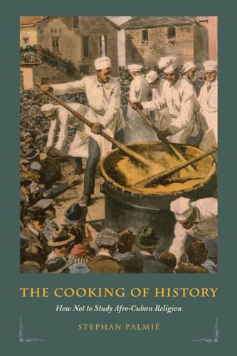 The Cooking of History: How Not to Study Afro-Cuban Religion von University of Chicago Press