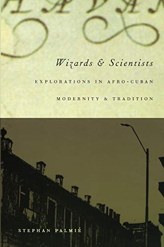 Wizards and Scientists: Explorations in Afro-Cuban Modernity and Tradition