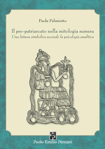 Il pre-patriarcato nella mitologia sumera: Una lettura simbolica secondo la psicologia analitica (Immagini dall'inconscio) von Persiani editore