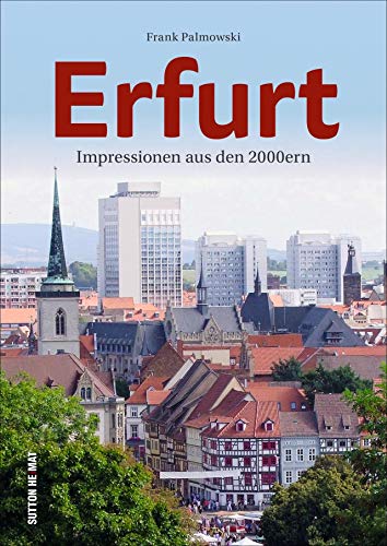 Erfurt im neuen Jahrtausend. Frank Palmowski lädt mit 140 unveröffentlichten Bildern auf einen Streifzug durch die jüngere Geschichte der Blumenstadt ... ein.: Eine Bilderreise (Sutton Archivbilder)