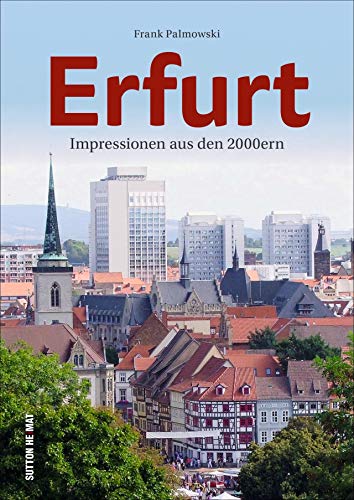 Erfurt im neuen Jahrtausend. Frank Palmowski lädt mit 140 unveröffentlichten Bildern auf einen Streifzug durch die jüngere Geschichte der Blumenstadt ... ein.: Eine Bilderreise (Sutton Archivbilder) von Sutton Verlag GmbH