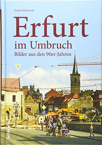 Erfurt im Umbruch. Rund 160 teils unveröffentlichte Bilder aus den 90er-Jahren zeigen die Stadtentwicklung in Thüringens Landeshauptstadt nach der Wiedervereinigung. (Sutton Archivbilder)
