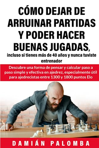 Cómo dejar de arruinar partidas y poder hacer buenas jugadas, incluso si tienes más de 40 años y nunca tuviste entrenador: Descubre una forma de pensar y calcular paso a paso eficaz en ajedrez von Independently published