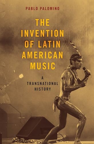 The Invention of Latin American Music: A Transnational History: A Transnational History (Currents in Latin American & Iberian Music)