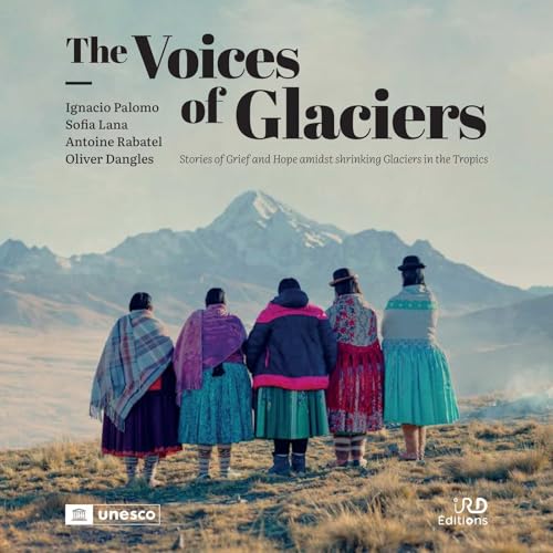 The Voices of Glaciers: Stories of Grief and Hope amidst Shrinking Glaciers in the Tropics - Coédition IRD Éditions/UNESCO von IRD