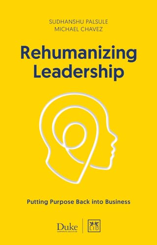 Rehumanizing Leadership: Putting Purpose Back into Business