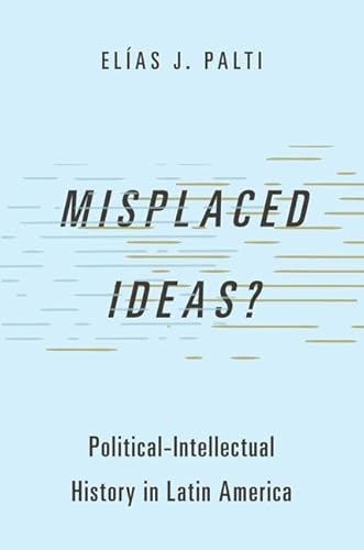 Misplaced Ideas?: Political-intellectual History in Latin America (Studies in Comparative Political Theory)