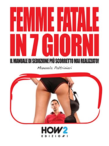 FEMME FATALE IN 7 GIORNI: Il Manuale di Seduzione più Scorretto mai realizzato! (HOW2 Edizioni, Band 48) von HOW2 Edizioni