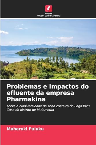 Problemas e impactos do efluente da empresa Pharmakina: sobre a biodiversidade da zona costeira do Lago Kivu Caso do distrito de Mulambula von Edições Nosso Conhecimento