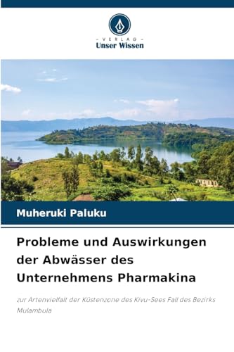 Probleme und Auswirkungen der Abwässer des Unternehmens Pharmakina: zur Artenvielfalt der Küstenzone des Kivu-Sees Fall des Bezirks Mulambula von Verlag Unser Wissen