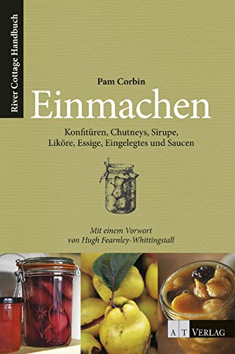 Einmachen: Konfitüren, Chutneys, Sirupe, Liköre, Essige, Eingelegts und Saucen River Cottage Handbuch