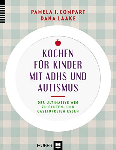 Kochen für Kinder mit ADHS und Autismus: Der ultimative Weg zu gluten– und caseinfreiem Essen