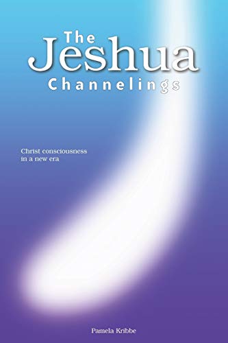 THE JESHUA CHANNELINGS: Christ consciousness in a new era