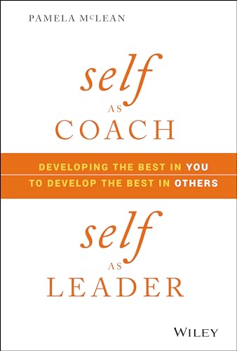 Self as Coach, Self as Leader: Developing the Best in You to Develop the Best in Others
