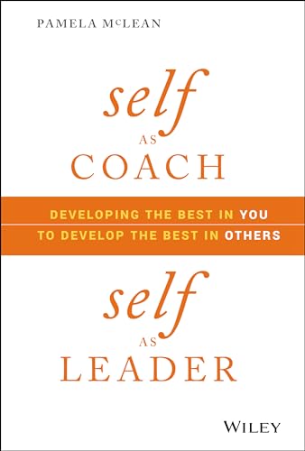 Self As Coach, Self As Leader: Developing the Best in You to Develop the Best in Others