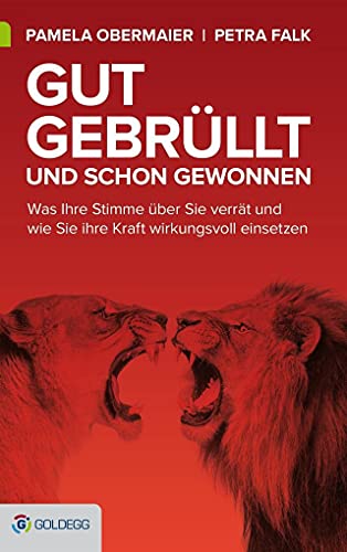 Gut gebrüllt und schon gewonnen: Was Ihre Stimme über Sie verrät und wie Sie ihre Kraft wirkungsvoll einsetzen (Goldegg Business)