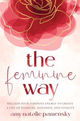 The Feminine Way: Reclaim your feminine energy to create a life of pleasure, aliveness, and vitality von WorldChangers Media