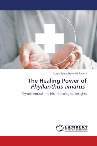 The Healing Power of Phyllanthus amarus: Phytochemical and Pharmacological Insights von LAP LAMBERT Academic Publishing
