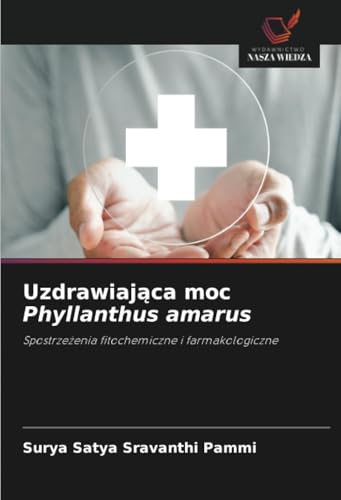 Uzdrawiająca moc Phyllanthus amarus: Spostrzeżenia fitochemiczne i farmakologiczne: Spostrze¿enia fitochemiczne i farmakologiczne von Wydawnictwo Nasza Wiedza