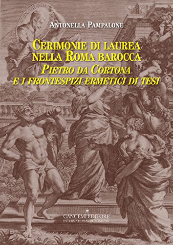 Cerimonie di laurea nella Roma barocca. Pietro da Cortona e i frontespizi ermetici di tesi (Arti visive, architettura e urbanistica) von Gangemi