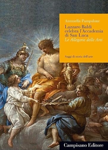 Lazzaro Baldi celebra l'Accademia di San Luca. Le allegorie e le arti (Saggi di storia dell'arte) von Campisano Editore