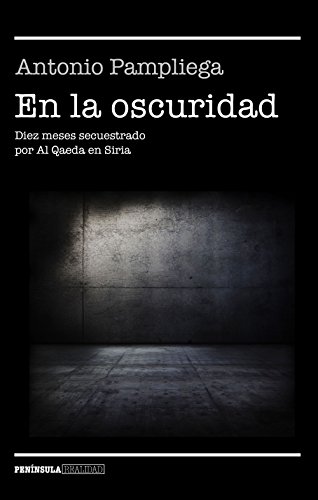 En la oscuridad: Diez meses secuestrado por Al Qaeda en Siria (NO FICCIÓN NARRATIVA) von Ediciones Península