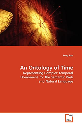 An Ontology of Time: Representing Complex Temporal Phenomena for the Semantic Web and Natural Language von VDM Verlag