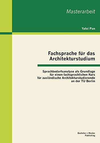 Fachsprache für das Architekturstudium: Sprachbedarfsanalyse als Grundlage für einen fachsprachlichen Kurs für ausländische Architekturstudierende an der Tu Berlin (Masterarbeit)