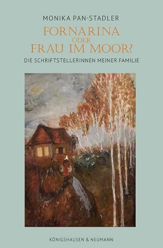 Fornarina oder Frau im Moor?: Die Schriftstellerinnen meiner Familie von Königshausen u. Neumann