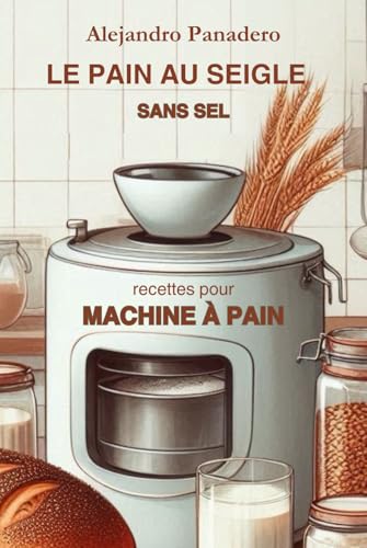 LE PAIN AU SEIGLE SANS SEL: Des recettes pour MACHINE À PAIN pour le four ou pour les deux von Independently published