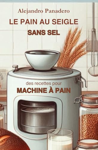 LE PAIN AU SEIGLE SANS SEL: des recettes pour MACHINE À PAIN von Independently published