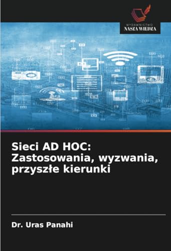 Sieci AD HOC: Zastosowania, wyzwania, przyszłe kierunki: DE von Wydawnictwo Nasza Wiedza