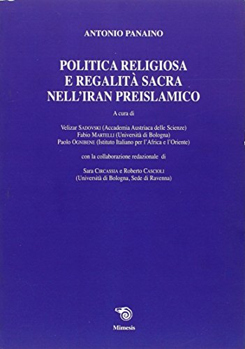 Politica religiosa e regalità sacra nell'Iran preislamico. Ediz. italiana, inglese e francese (Mimesis)