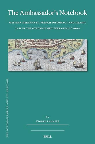 The Ambassador's Notebook: Western Merchants, French Diplomacy and Islamic Law in the Ottoman Mediterranean C.1600 (Ottoman Empire and Its Heritage, 81) von Brill