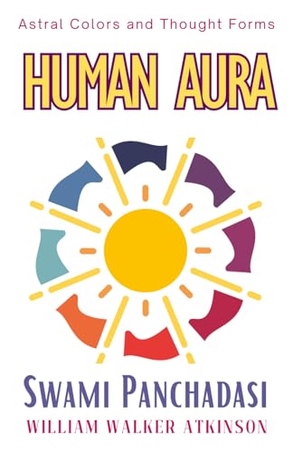 Human Aura - Astral Colors and Thought Forms: Swami Panchadasi The Complete Guide on How to See and Read Auras & Human Energy Fields von Independently published